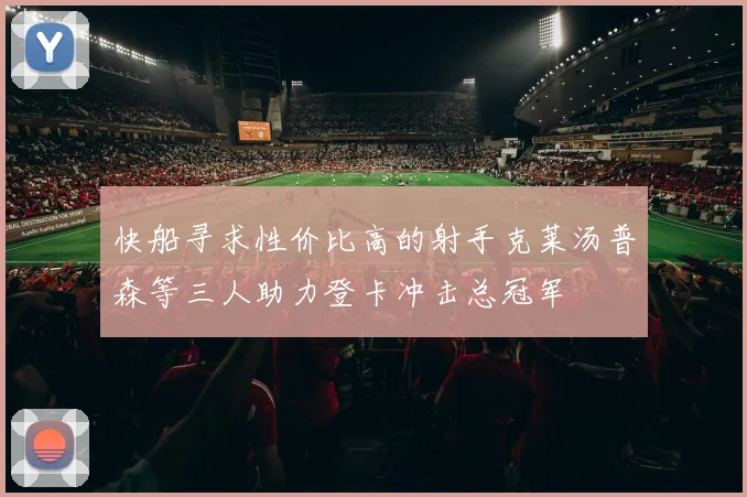 快船寻求性价比高的射手克莱汤普森等三人助力登卡冲击总冠军