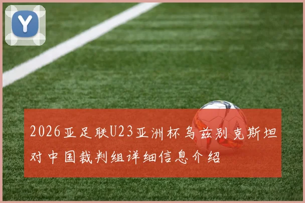 2026亚足联U23亚洲杯乌兹别克斯坦对中国裁判组详细信息介绍
