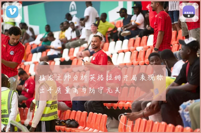 猛龙主帅分析英格拉姆开局表现称出手质量高与防守无关