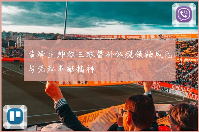 黄蜂主帅称三球替补体现领袖风范与无私奉献精神