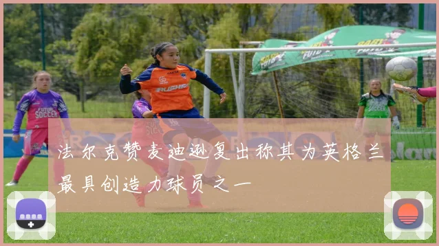 法尔克赞麦迪逊复出称其为英格兰最具创造力球员之一