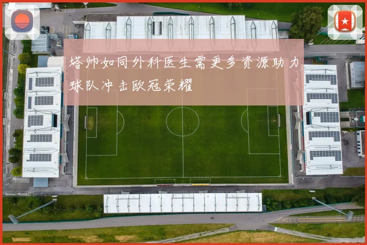 塔帅如同外科医生需更多资源助力球队冲击欧冠荣耀