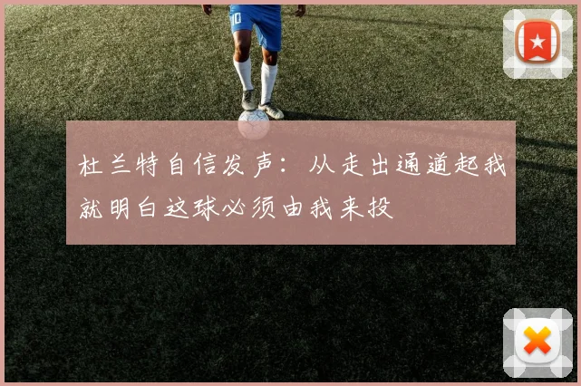 杜兰特自信发声：从走出通道起我就明白这球必须由我来投