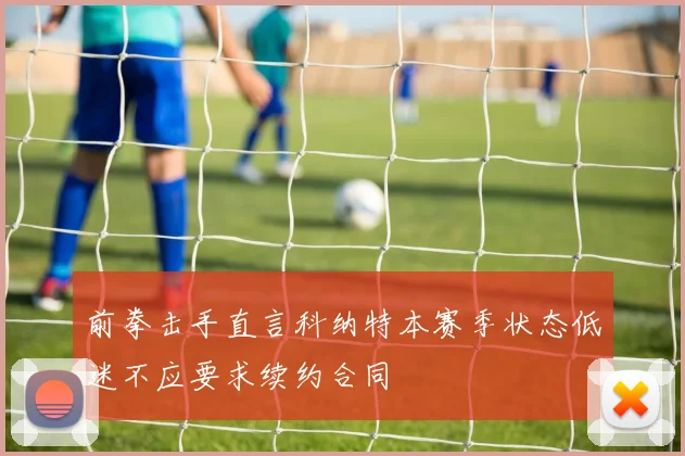 前拳击手直言科纳特本赛季状态低迷不应要求续约合同